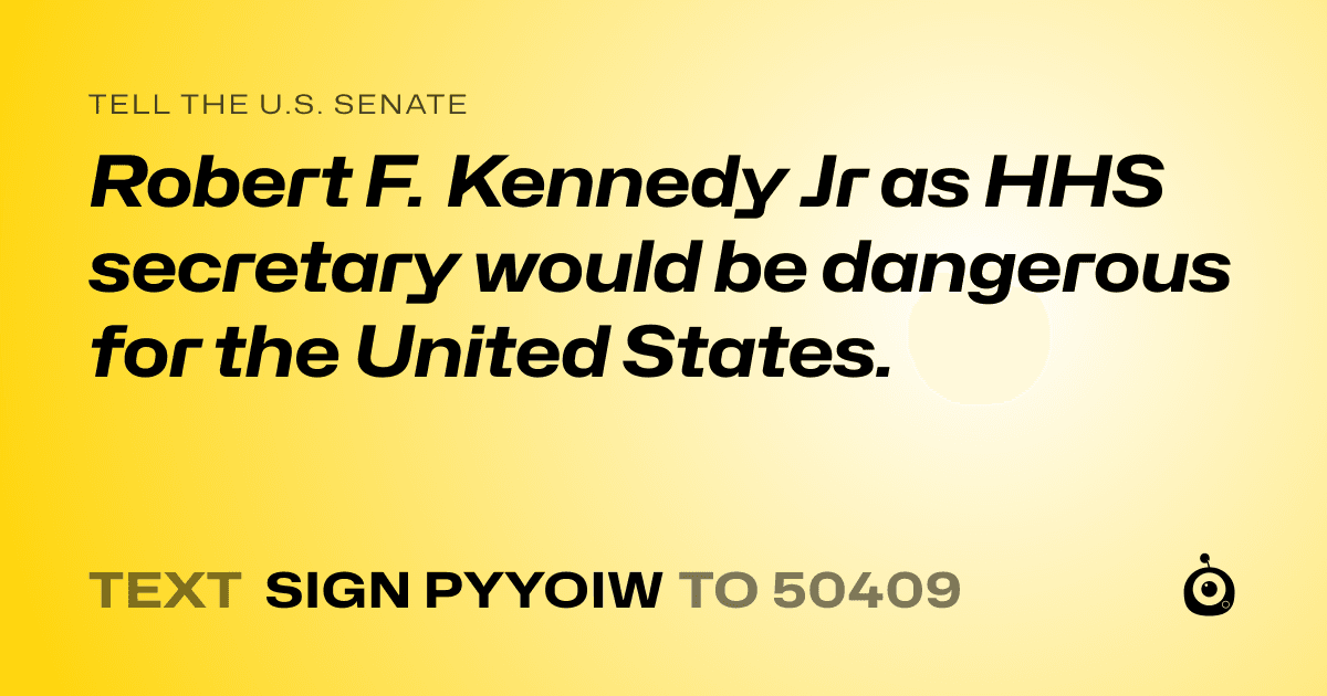 A shareable card that reads "tell the U.S. Senate: Robert F. Kennedy Jr as HHS secretary would be dangerous for the United States." followed by "text sign PYYOIW to 50409"