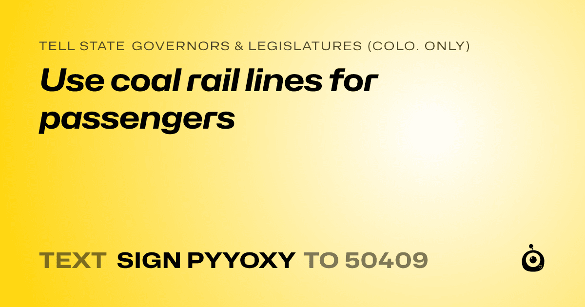 A shareable card that reads "tell State Governors & Legislatures (Colo. only): Use coal rail lines for passengers" followed by "text sign PYYOXY to 50409"