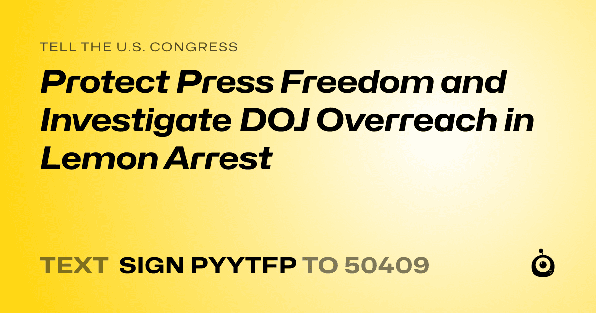 A shareable card that reads "tell the U.S. Congress: Protect Press Freedom and Investigate DOJ Overreach in Lemon Arrest" followed by "text sign PYYTFP to 50409"