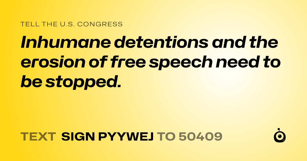 A shareable card that reads "tell the U.S. Congress: Inhumane detentions and the erosion of free speech need to be stopped." followed by "text sign PYYWEJ to 50409"