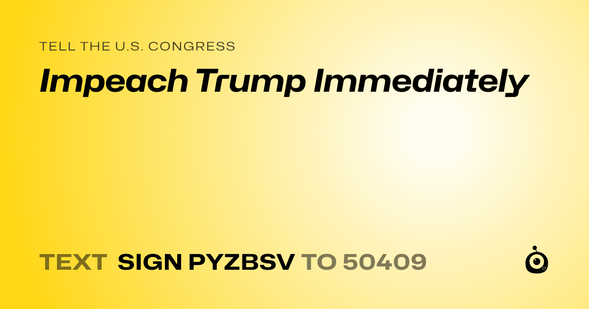 A shareable card that reads "tell the U.S. Congress: Impeach Trump Immediately" followed by "text sign PYZBSV to 50409"
