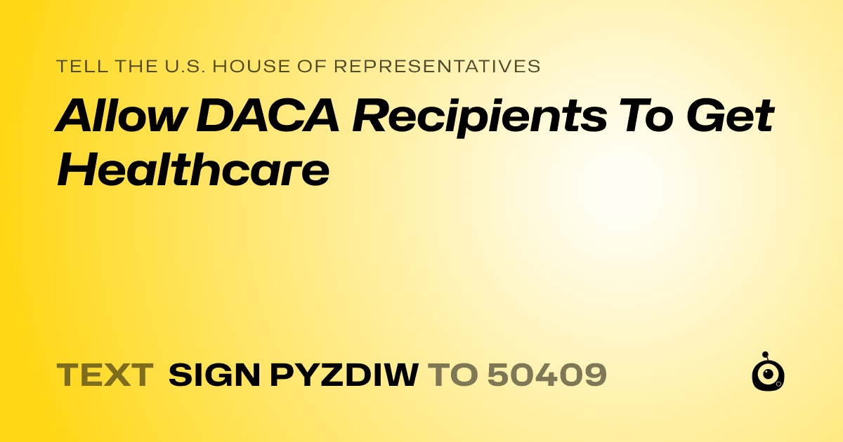 A shareable card that reads "tell the U.S. House of Representatives: Allow DACA Recipients To Get Healthcare" followed by "text sign PYZDIW to 50409"