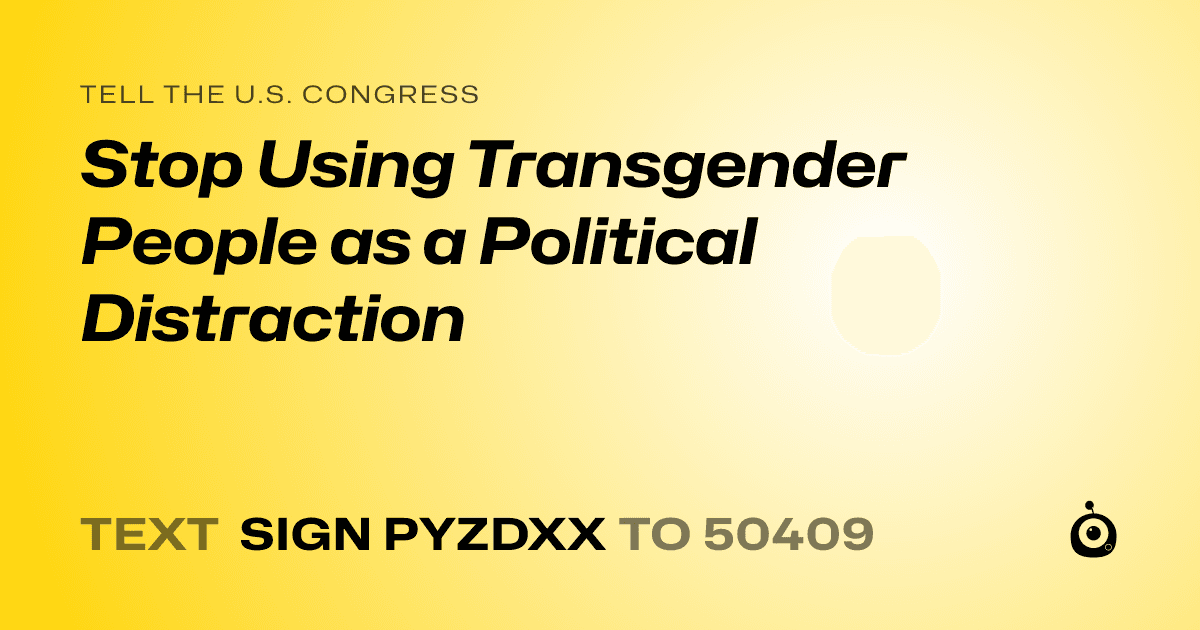 A shareable card that reads "tell the U.S. Congress: Stop Using Transgender People as a Political Distraction" followed by "text sign PYZDXX to 50409"