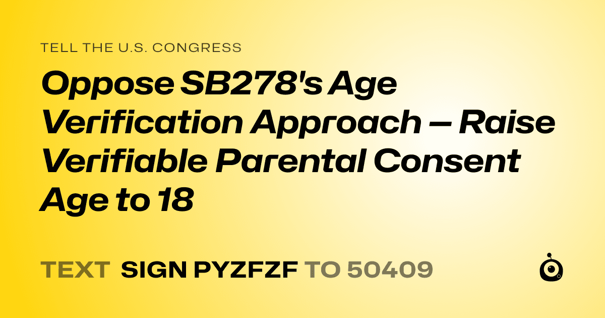 A shareable card that reads "tell the U.S. Congress: Oppose SB278's Age Verification Approach — Raise Verifiable Parental Consent Age to 18" followed by "text sign PYZFZF to 50409"