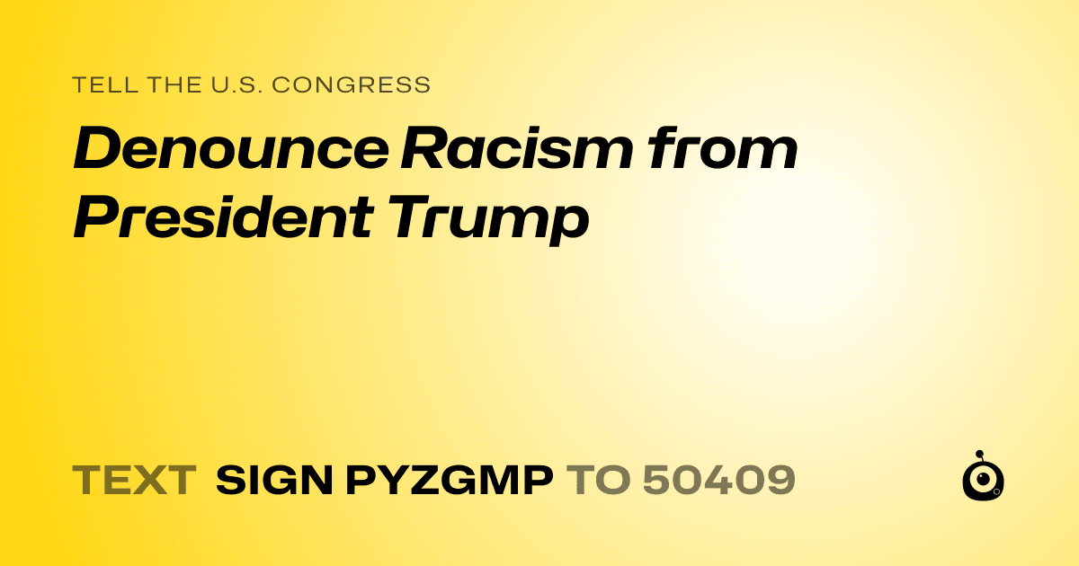 A shareable card that reads "tell the U.S. Congress: Denounce Racism from President Trump" followed by "text sign PYZGMP to 50409"