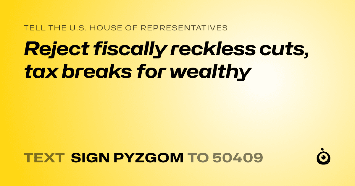 A shareable card that reads "tell the U.S. House of Representatives: Reject fiscally reckless cuts, tax breaks for wealthy" followed by "text sign PYZGOM to 50409"