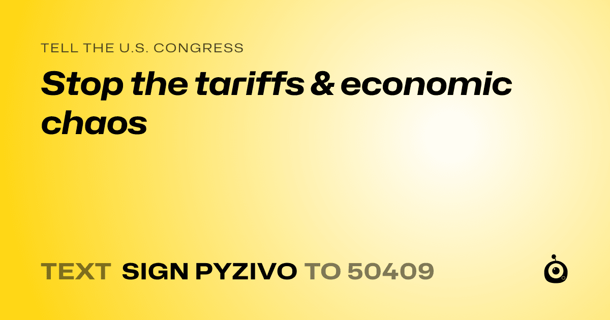 A shareable card that reads "tell the U.S. Congress: Stop the tariffs & economic chaos" followed by "text sign PYZIVO to 50409"