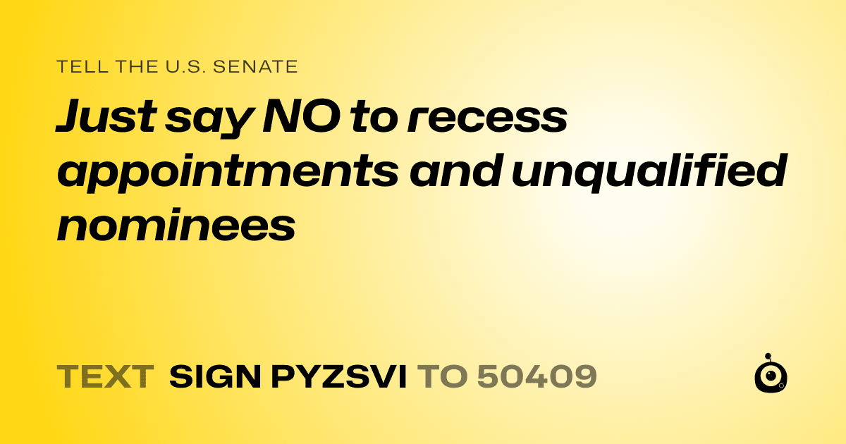 A shareable card that reads "tell the U.S. Senate: Just say NO to recess appointments and unqualified nominees" followed by "text sign PYZSVI to 50409"