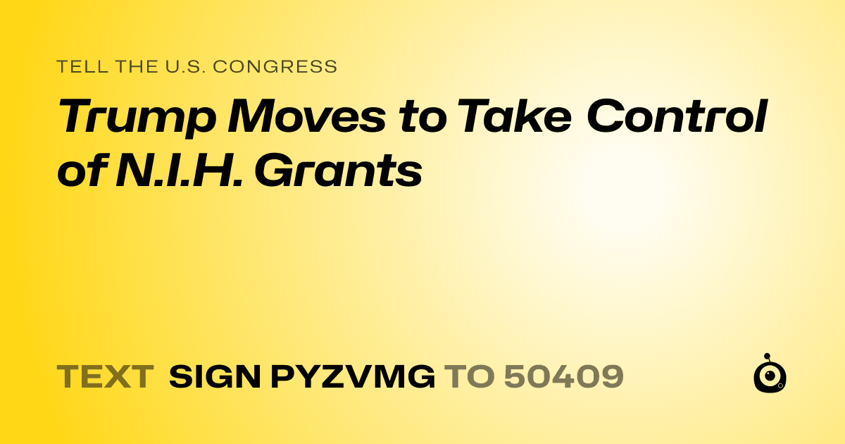 A shareable card that reads "tell the U.S. Congress: Trump Moves to Take Control of N.I.H. Grants" followed by "text sign PYZVMG to 50409"