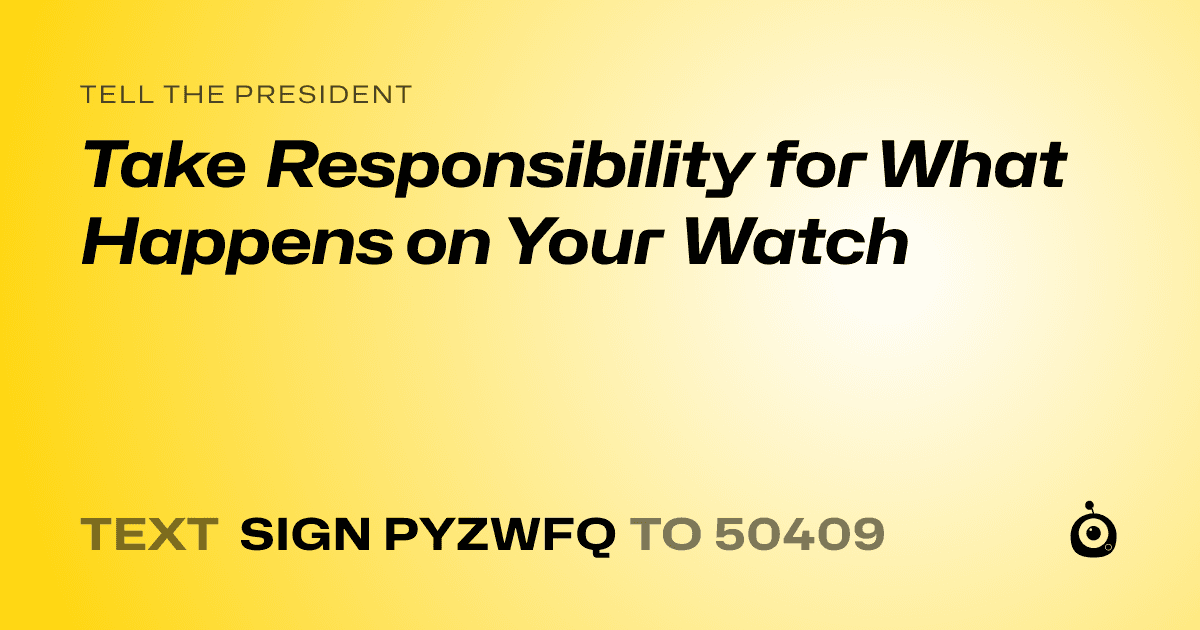 A shareable card that reads "tell the President: Take Responsibility for What Happens on Your Watch" followed by "text sign PYZWFQ to 50409"