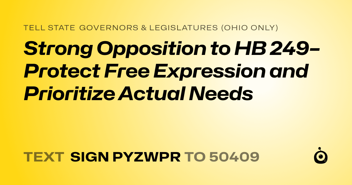 A shareable card that reads "tell State Governors & Legislatures (Ohio only): Strong Opposition to HB 249– Protect Free Expression and Prioritize Actual Needs" followed by "text sign PYZWPR to 50409"