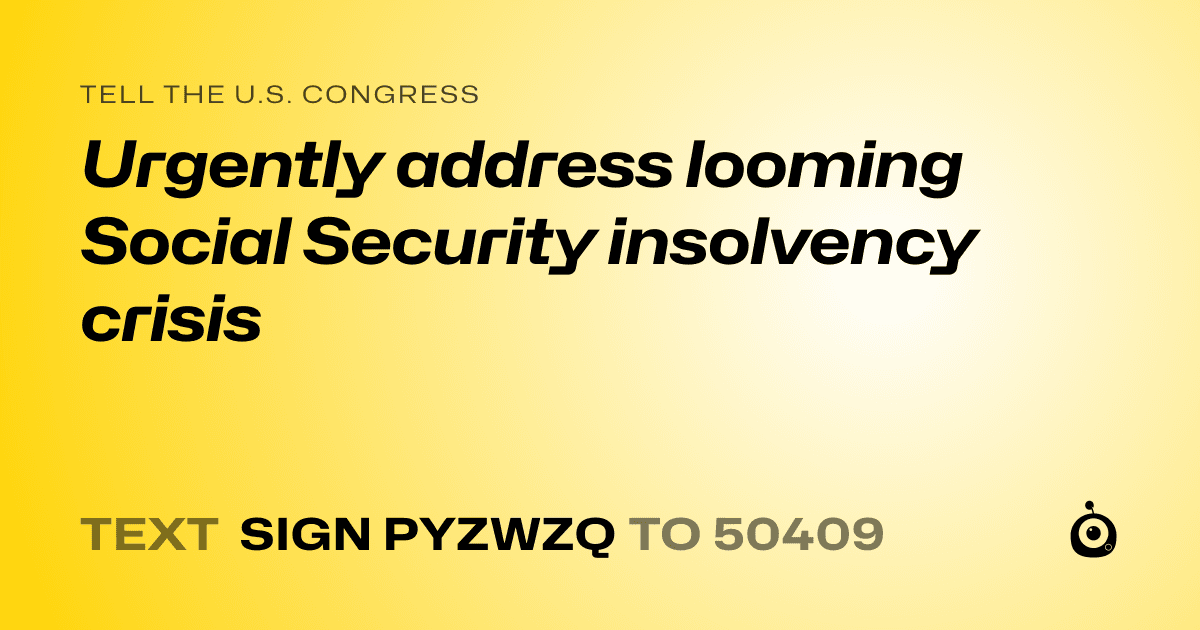 A shareable card that reads "tell the U.S. Congress: Urgently address looming Social Security insolvency crisis" followed by "text sign PYZWZQ to 50409"
