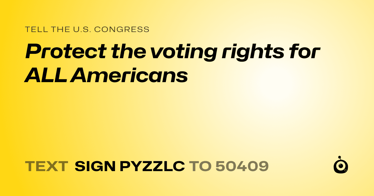 A shareable card that reads "tell the U.S. Congress: Protect the voting rights for ALL Americans" followed by "text sign PYZZLC to 50409"