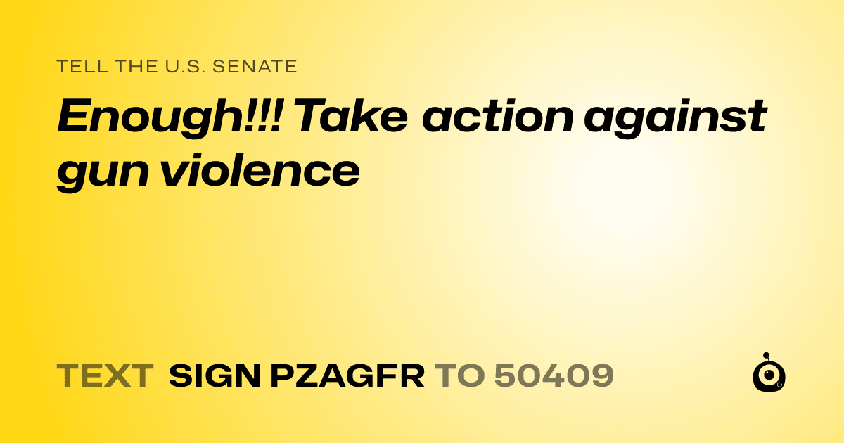 A shareable card that reads "tell the U.S. Senate: Enough!!! Take action against gun violence" followed by "text sign PZAGFR to 50409"