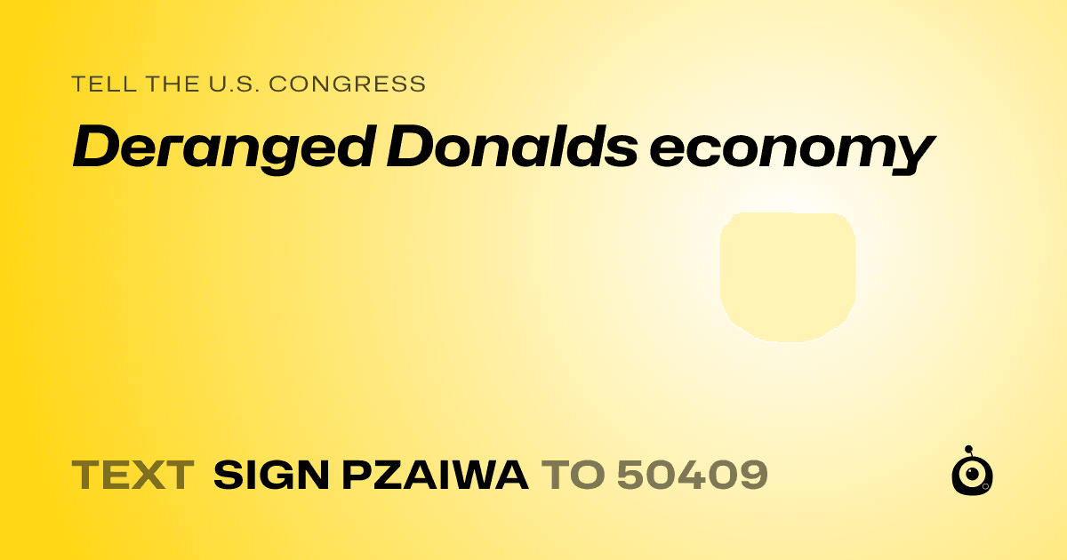 A shareable card that reads "tell the U.S. Congress: Deranged Donalds economy" followed by "text sign PZAIWA to 50409"