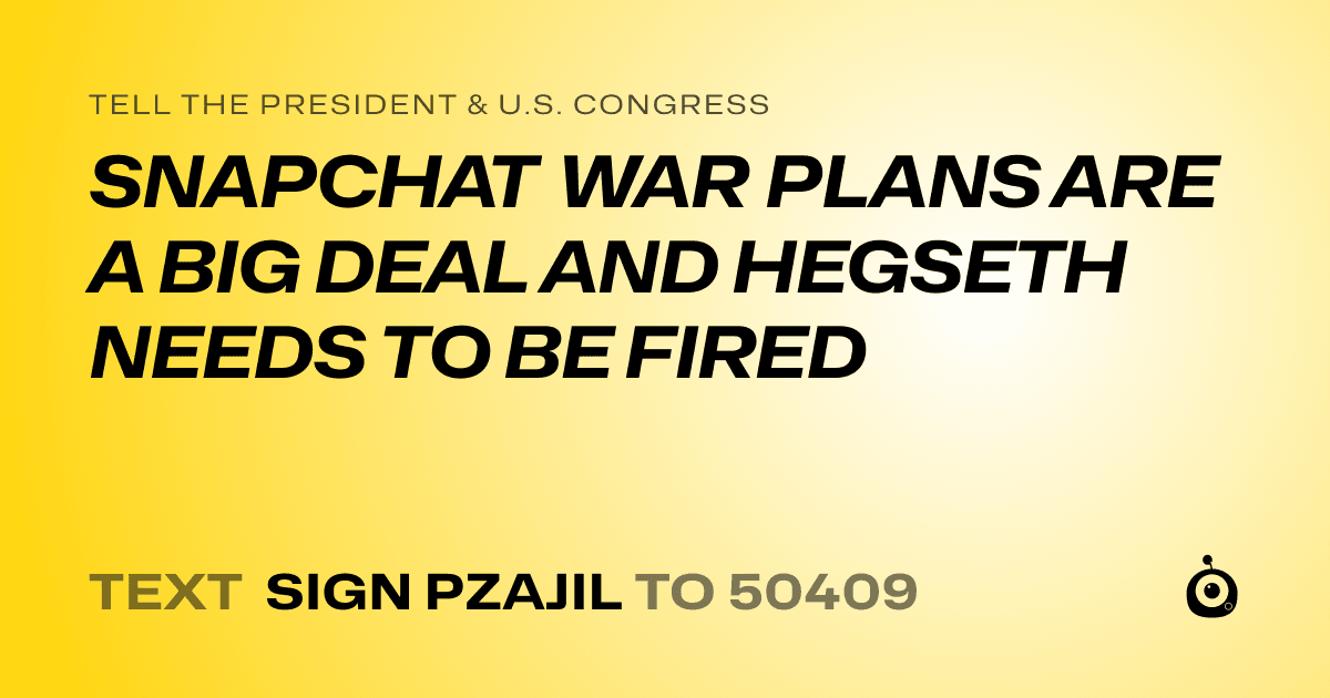 A shareable card that reads "tell the President & U.S. Congress: SNAPCHAT WAR PLANS ARE A BIG DEAL AND HEGSETH NEEDS TO BE FIRED" followed by "text sign PZAJIL to 50409"