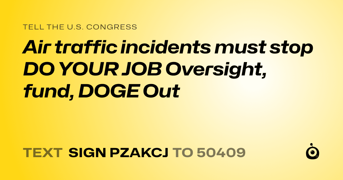 A shareable card that reads "tell the U.S. Congress: Air traffic incidents  must stop
DO YOUR JOB Oversight, fund, DOGE Out" followed by "text sign PZAKCJ to 50409"