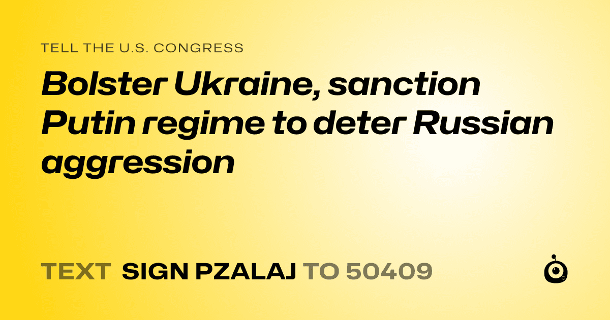 A shareable card that reads "tell the U.S. Congress: Bolster Ukraine, sanction Putin regime to deter Russian aggression" followed by "text sign PZALAJ to 50409"