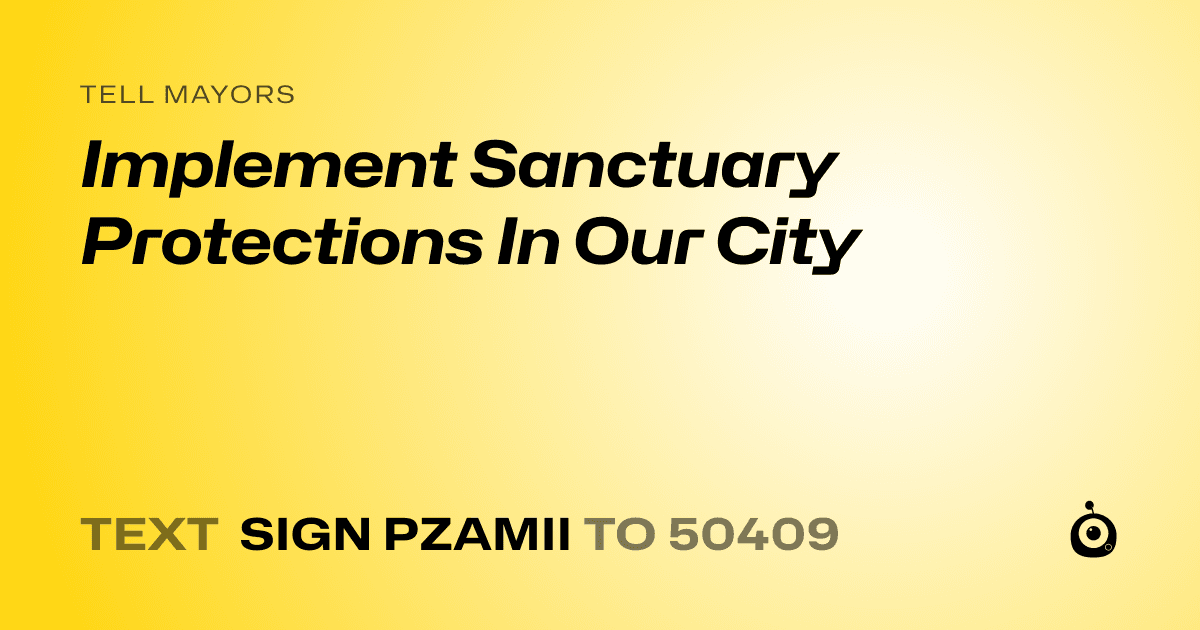 A shareable card that reads "tell Mayors: Implement Sanctuary Protections In Our City" followed by "text sign PZAMII to 50409"