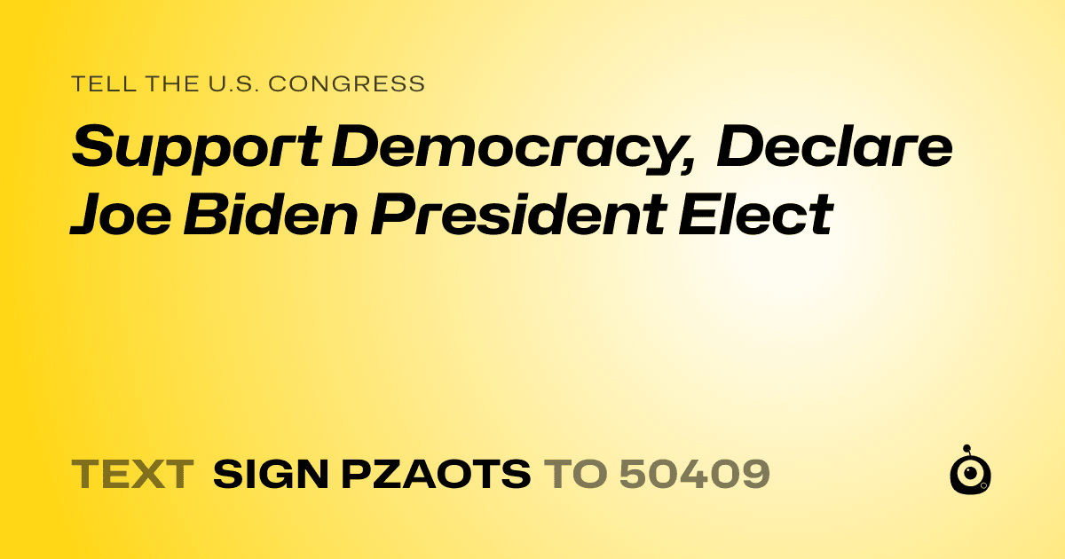 A shareable card that reads "tell the U.S. Congress: Support Democracy, Declare Joe Biden President Elect" followed by "text sign PZAOTS to 50409"
