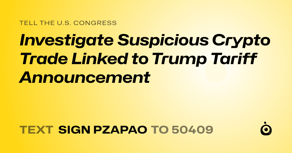 A shareable card that reads "tell the U.S. Congress: Investigate Suspicious Crypto Trade Linked to Trump Tariff Announcement" followed by "text sign PZAPAO to 50409"