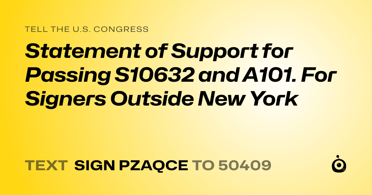 A shareable card that reads "tell the U.S. Congress: Statement of Support for Passing S10632 and A101.  For Signers Outside New York" followed by "text sign PZAQCE to 50409"