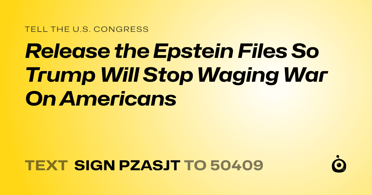 A shareable card that reads "tell the U.S. Congress: Release the Epstein Files So Trump Will Stop Waging War On Americans" followed by "text sign PZASJT to 50409"