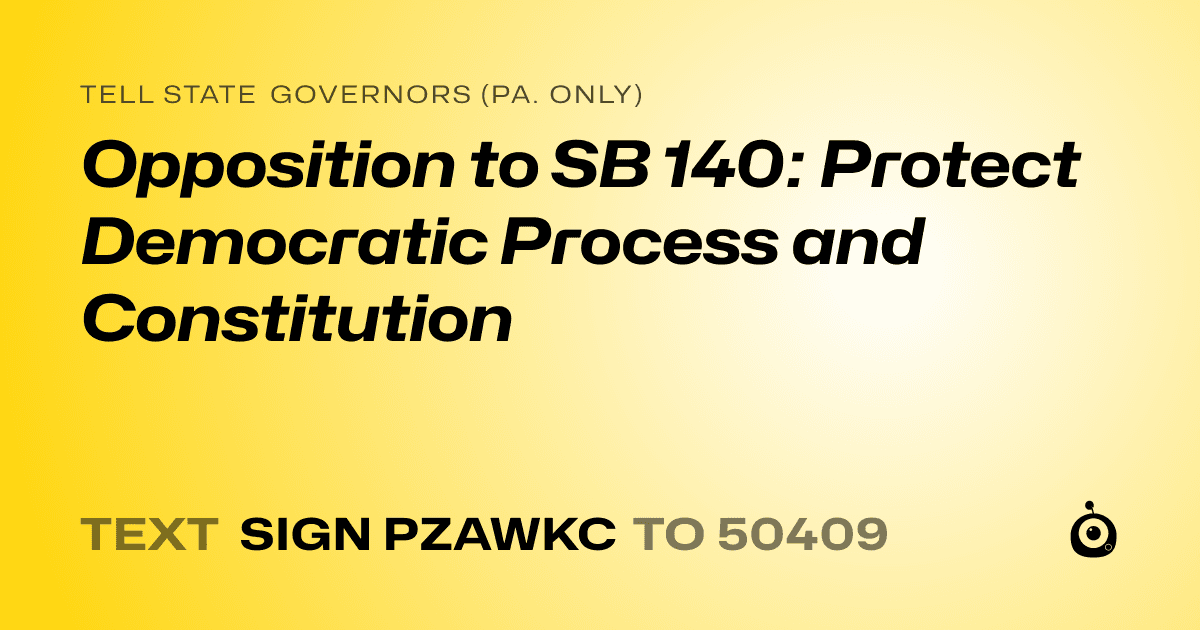 A shareable card that reads "tell State Governors (Pa. only): Opposition to SB 140: Protect Democratic Process and Constitution" followed by "text sign PZAWKC to 50409"