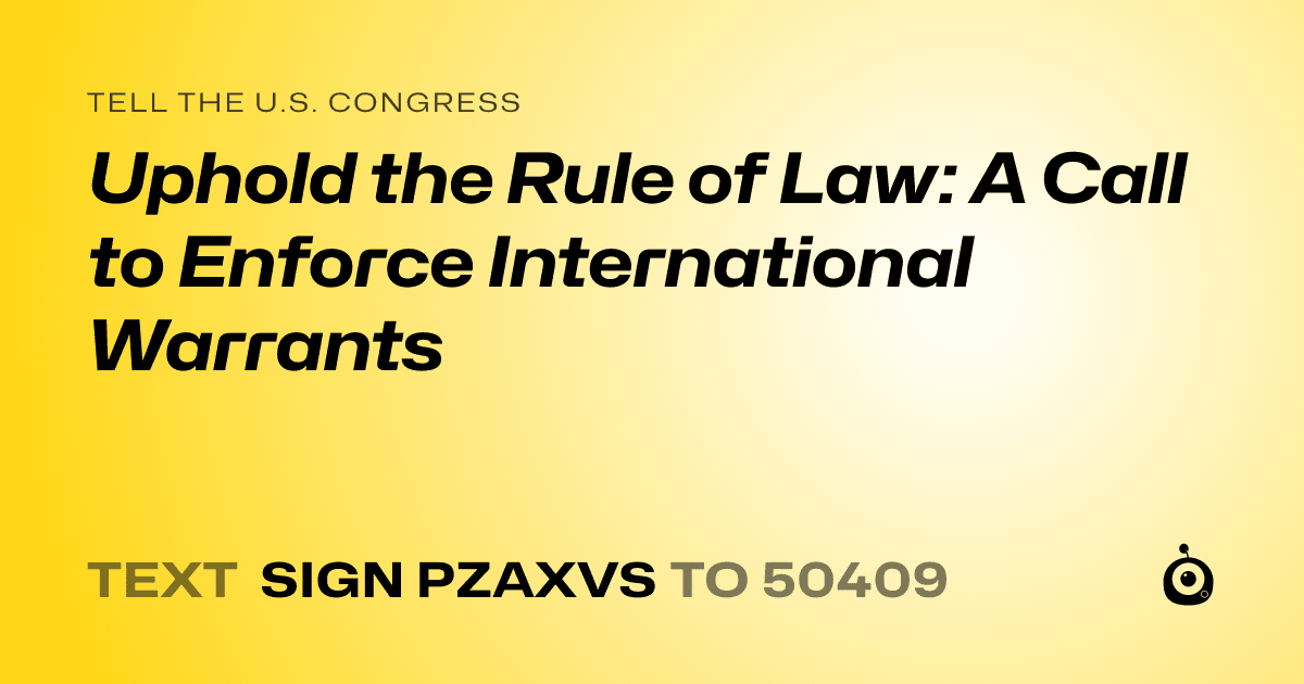 A shareable card that reads "tell the U.S. Congress: Uphold the Rule of Law: A Call to Enforce International Warrants" followed by "text sign PZAXVS to 50409"