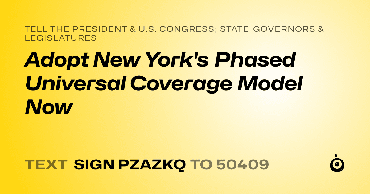 A shareable card that reads "tell the President & U.S. Congress; State Governors & Legislatures: Adopt New York's Phased Universal Coverage Model Now" followed by "text sign PZAZKQ to 50409"
