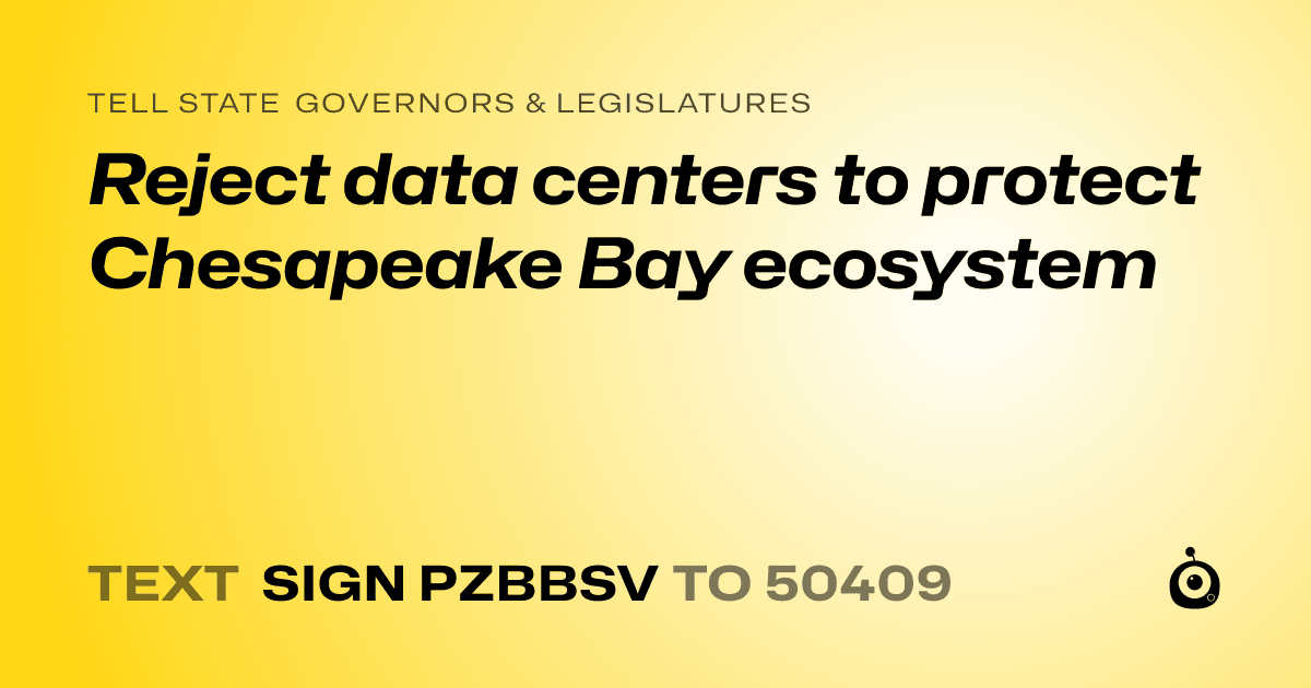 A shareable card that reads "tell State Governors & Legislatures: Reject data centers to protect Chesapeake Bay ecosystem" followed by "text sign PZBBSV to 50409"