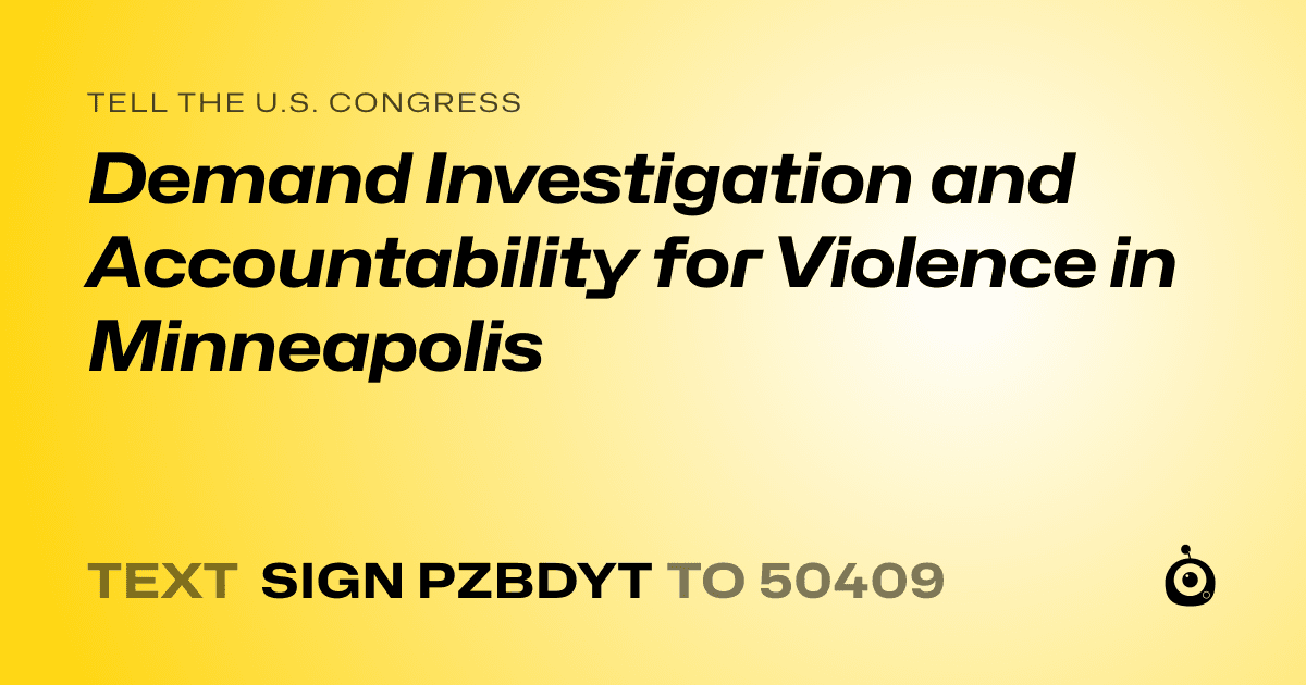 A shareable card that reads "tell the U.S. Congress: Demand Investigation and Accountability for Violence in Minneapolis" followed by "text sign PZBDYT to 50409"