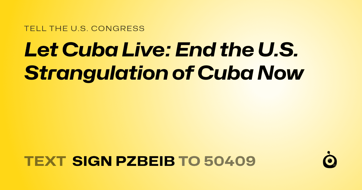 A shareable card that reads "tell the U.S. Congress: Let Cuba Live: End the U.S. Strangulation of Cuba Now" followed by "text sign PZBEIB to 50409"
