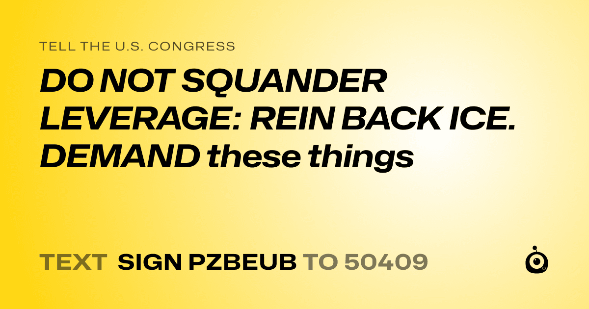A shareable card that reads "tell the U.S. Congress: DO NOT SQUANDER LEVERAGE: REIN BACK ICE. DEMAND these things" followed by "text sign PZBEUB to 50409"