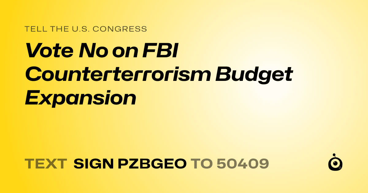 A shareable card that reads "tell the U.S. Congress: Vote No on FBI Counterterrorism Budget Expansion" followed by "text sign PZBGEO to 50409"