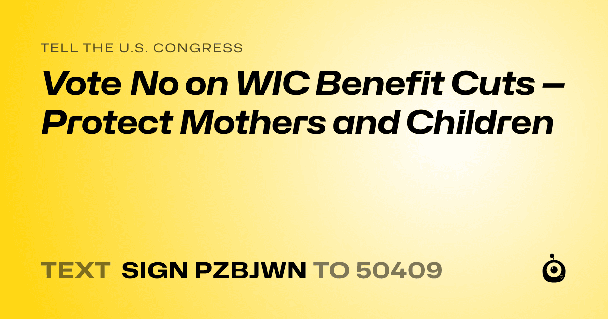 A shareable card that reads "tell the U.S. Congress: Vote No on WIC Benefit Cuts — Protect Mothers and Children" followed by "text sign PZBJWN to 50409"