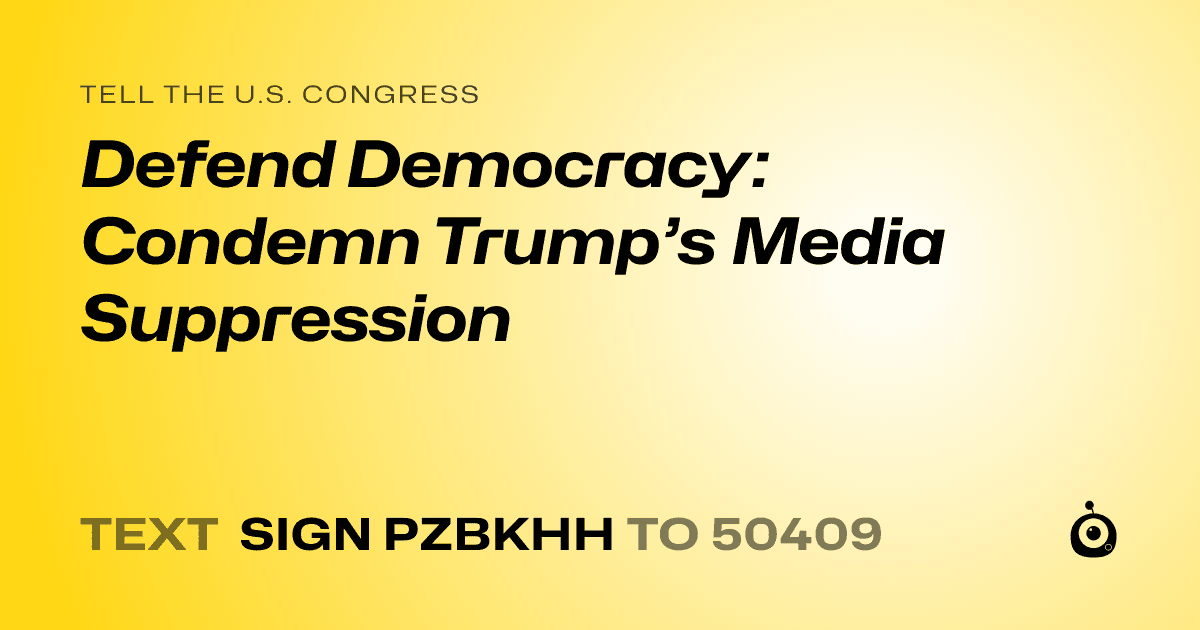 A shareable card that reads "tell the U.S. Congress: Defend Democracy: Condemn Trump’s Media Suppression" followed by "text sign PZBKHH to 50409"