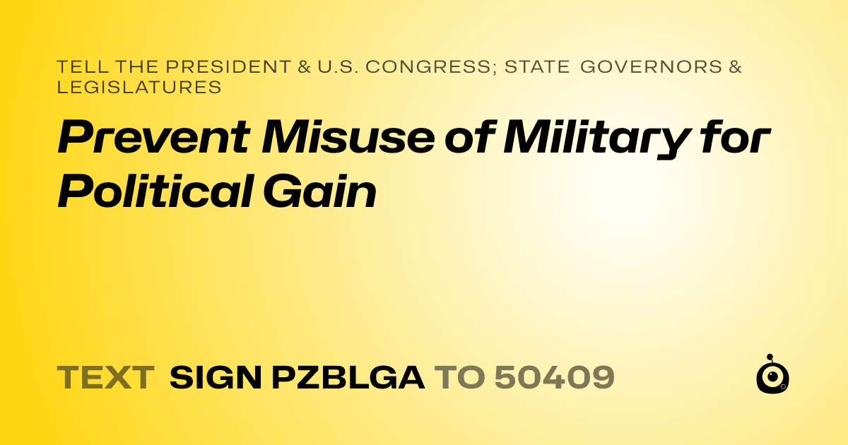 A shareable card that reads "tell the President & U.S. Congress; State Governors & Legislatures: Prevent Misuse of Military for Political Gain" followed by "text sign PZBLGA to 50409"