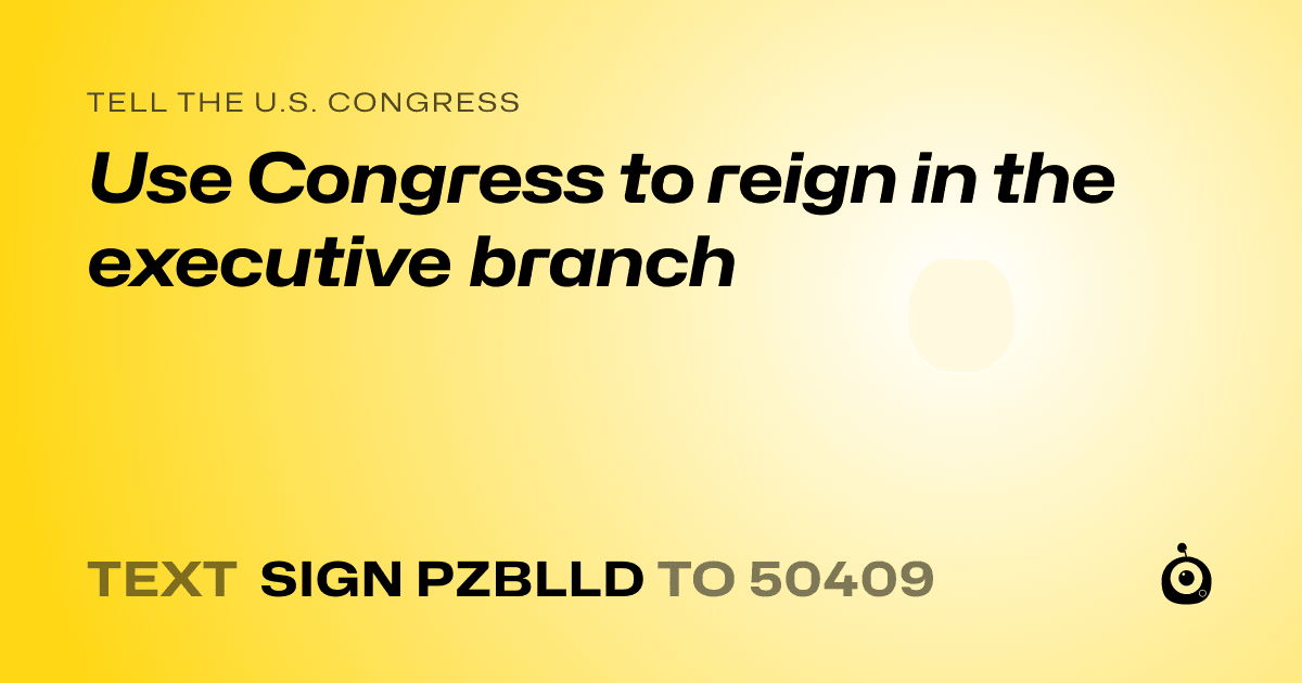 A shareable card that reads "tell the U.S. Congress: Use Congress to reign in the executive branch" followed by "text sign PZBLLD to 50409"