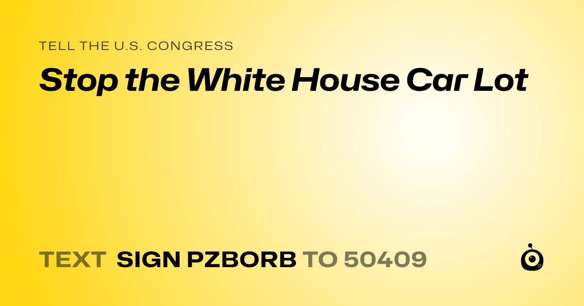 A shareable card that reads "tell the U.S. Congress: Stop the White House Car Lot" followed by "text sign PZBORB to 50409"