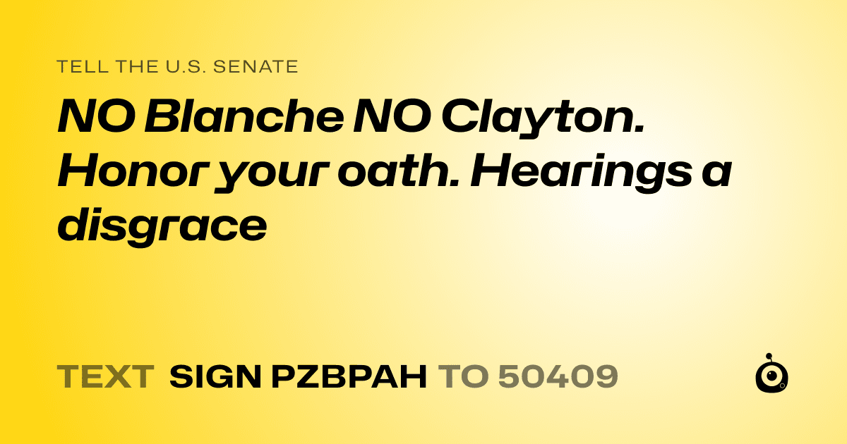 A shareable card that reads "tell the U.S. Senate: NO Blanche NO Clayton. Honor your oath. Hearings a disgrace" followed by "text sign PZBPAH to 50409"