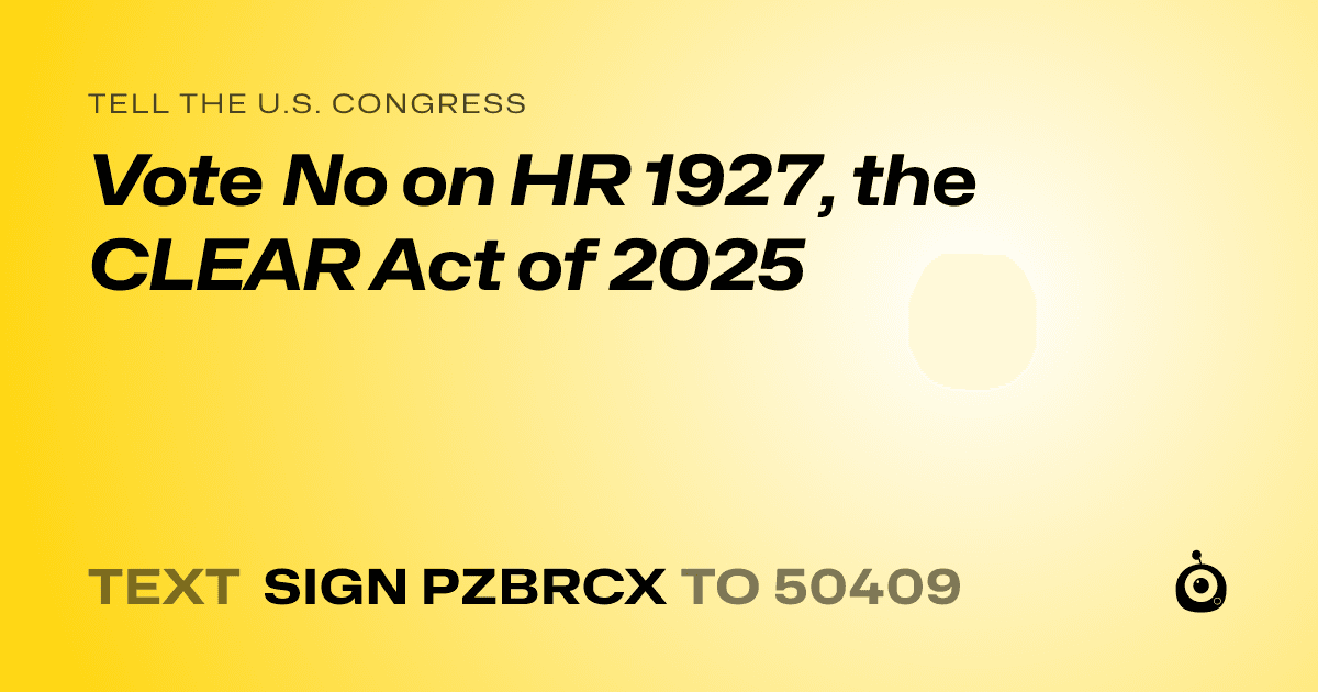 A shareable card that reads "tell the U.S. Congress: Vote No on HR 1927, the CLEAR Act of 2025" followed by "text sign PZBRCX to 50409"