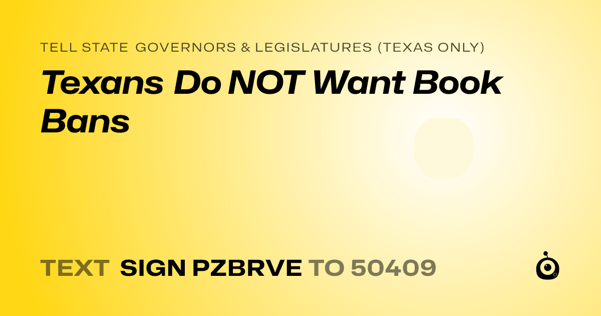 A shareable card that reads "tell State Governors & Legislatures (Texas only): Texans Do NOT Want Book Bans" followed by "text sign PZBRVE to 50409"