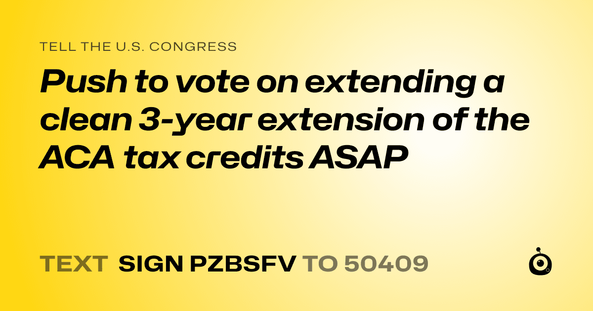 A shareable card that reads "tell the U.S. Congress: Push to vote on extending a clean 3-year extension of the ACA tax credits ASAP" followed by "text sign PZBSFV to 50409"