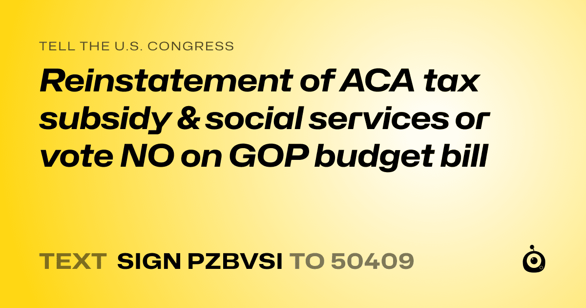A shareable card that reads "tell the U.S. Congress: Reinstatement of ACA tax subsidy & social services or vote NO on GOP budget bill" followed by "text sign PZBVSI to 50409"