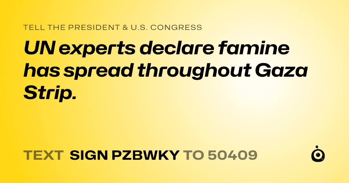 A shareable card that reads "tell the President & U.S. Congress: UN experts declare famine has spread throughout Gaza Strip." followed by "text sign PZBWKY to 50409"