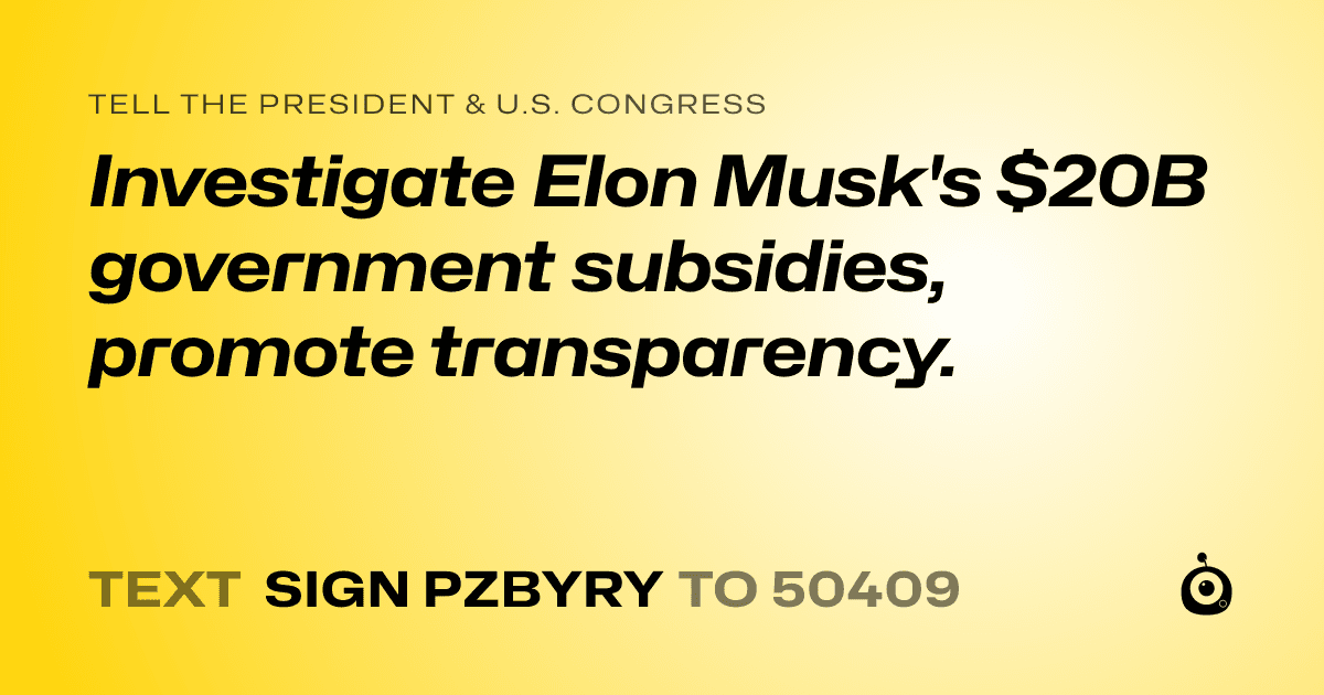 A shareable card that reads "tell the President & U.S. Congress: Investigate Elon Musk's $20B government subsidies, promote transparency." followed by "text sign PZBYRY to 50409"