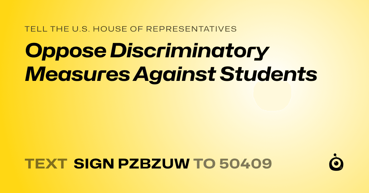 A shareable card that reads "tell the U.S. House of Representatives: Oppose Discriminatory Measures Against Students" followed by "text sign PZBZUW to 50409"