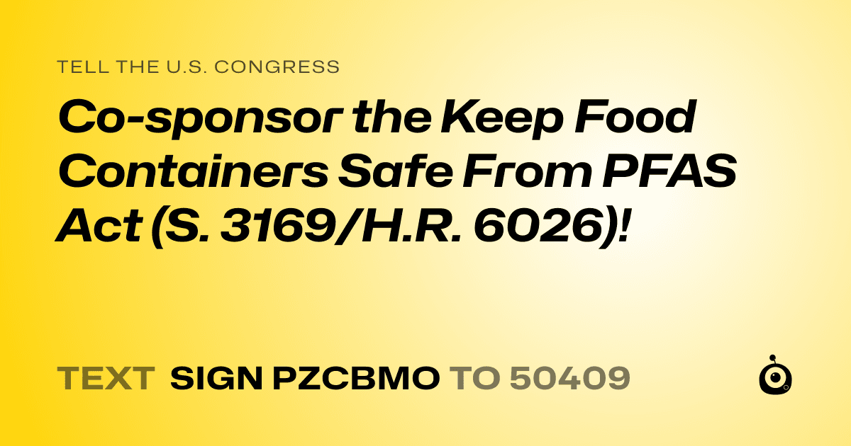 A shareable card that reads "tell the U.S. Congress: Co-sponsor the Keep Food Containers Safe From PFAS Act (S. 3169/H.R. 6026)!" followed by "text sign PZCBMO to 50409"