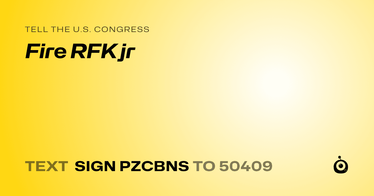 A shareable card that reads "tell the U.S. Congress: Fire RFK jr" followed by "text sign PZCBNS to 50409"